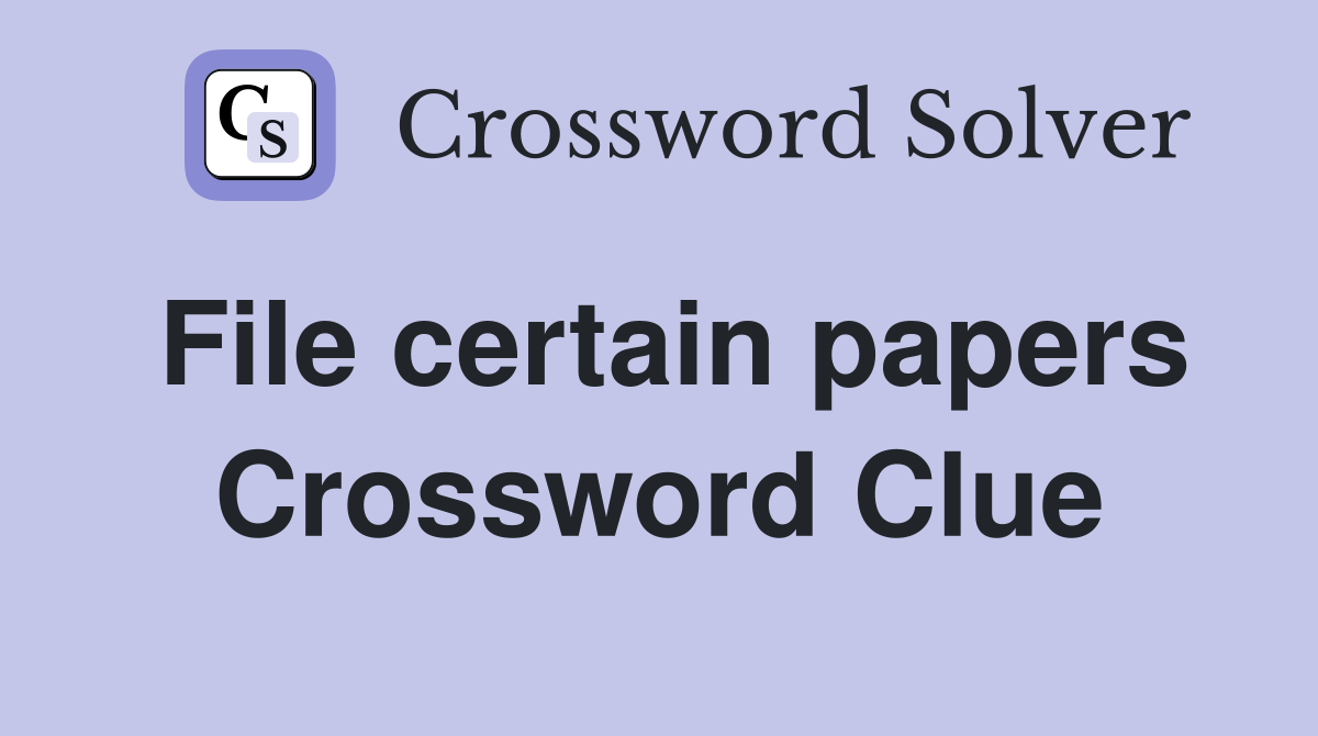 File certain papers Crossword Clue