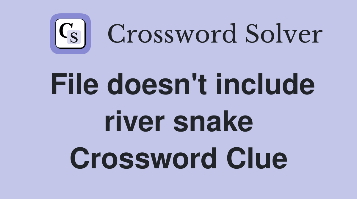 File doesn't include river snake Crossword Clue