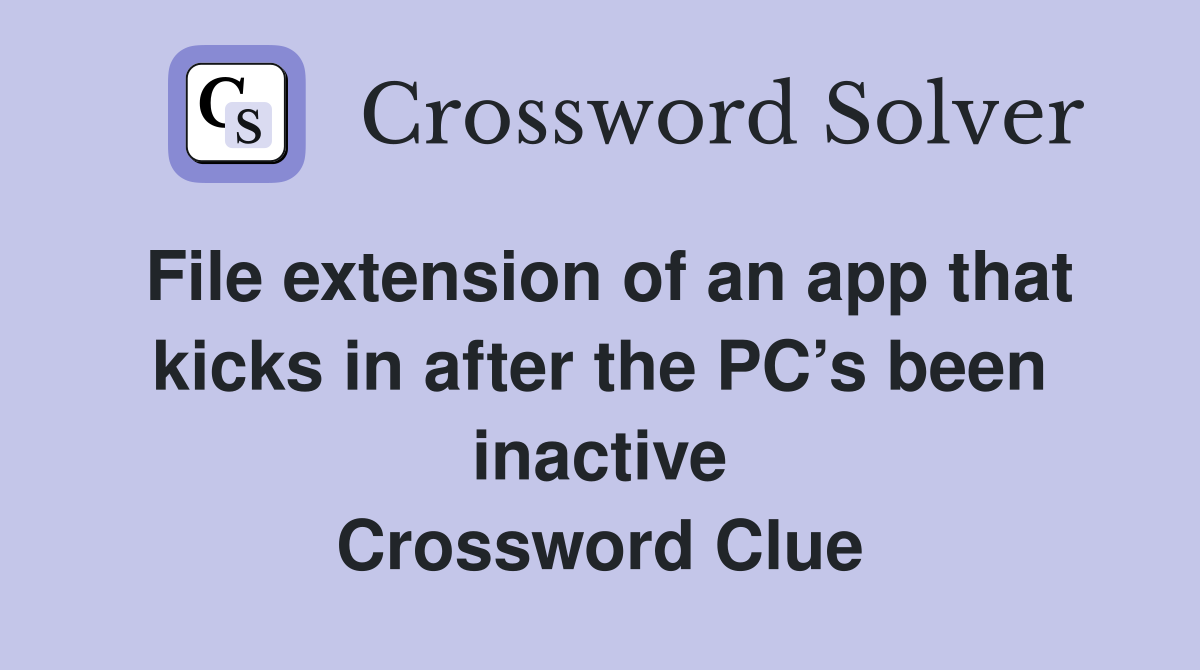 File extension of an app that kicks in after the PC’s been inactive Crossword Clue