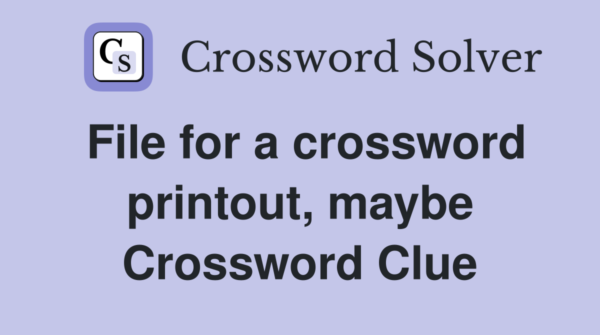File for a crossword printout, maybe Crossword Clue