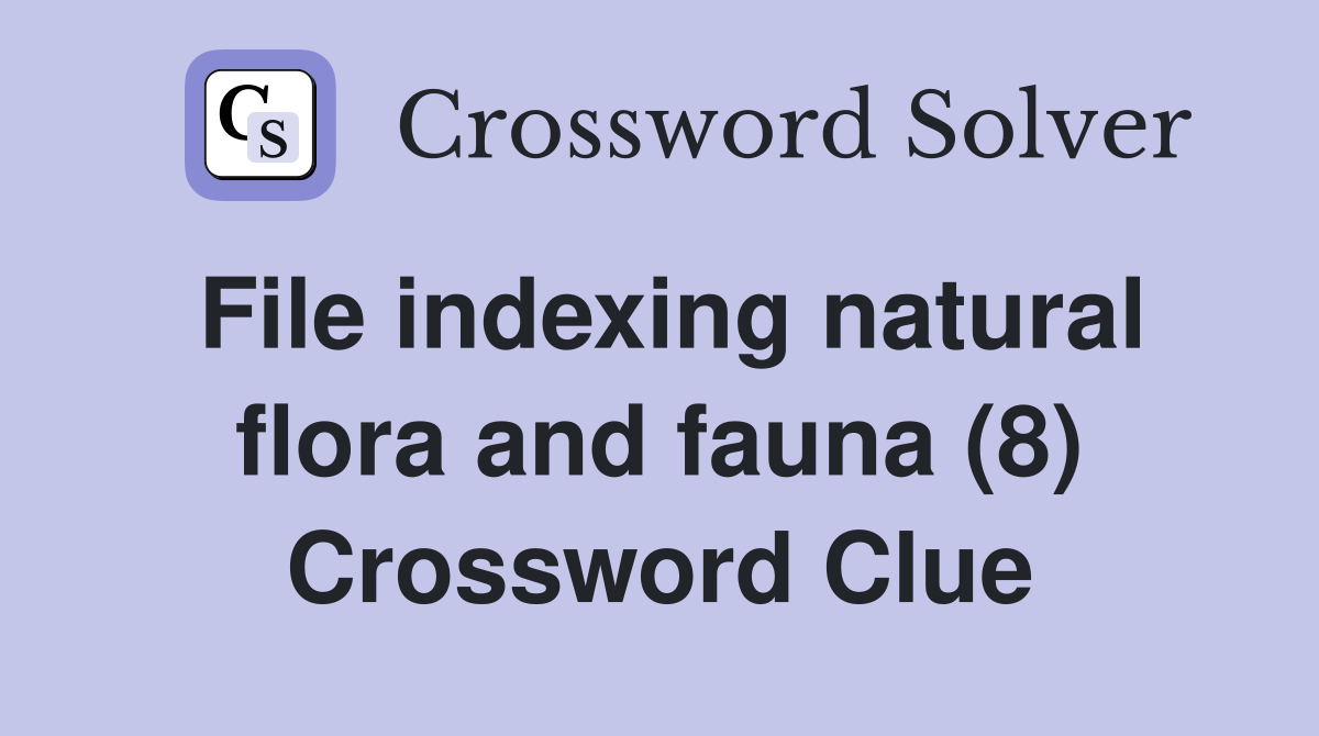 File indexing natural flora and fauna (8) Crossword Clue