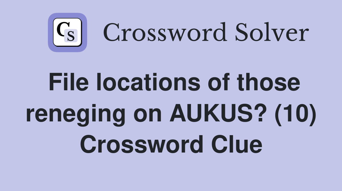 File locations of those reneging on AUKUS? (10) Crossword Clue