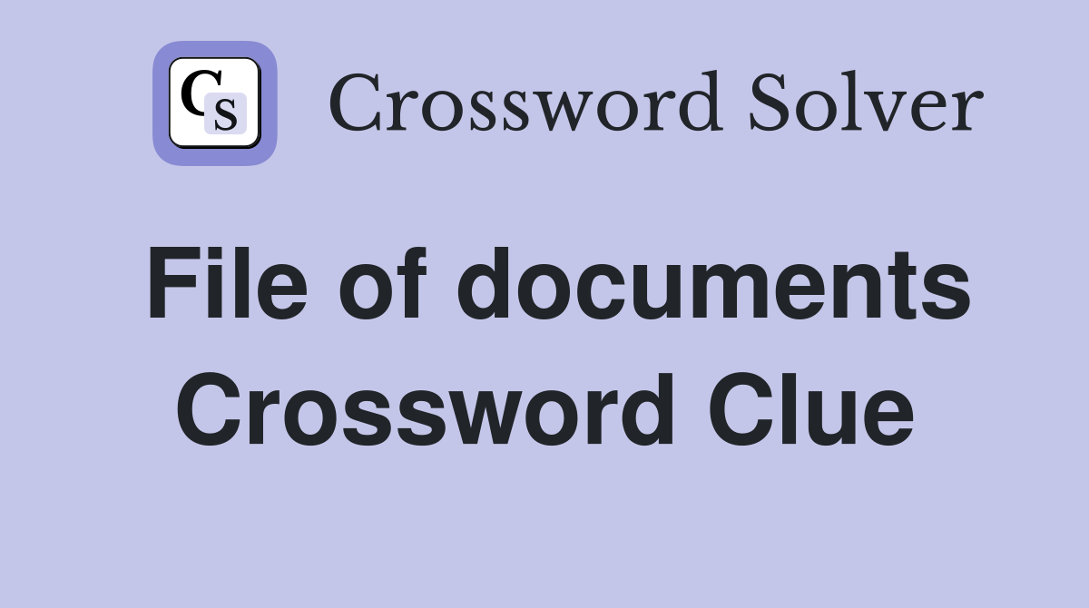 File of documents Crossword Clue