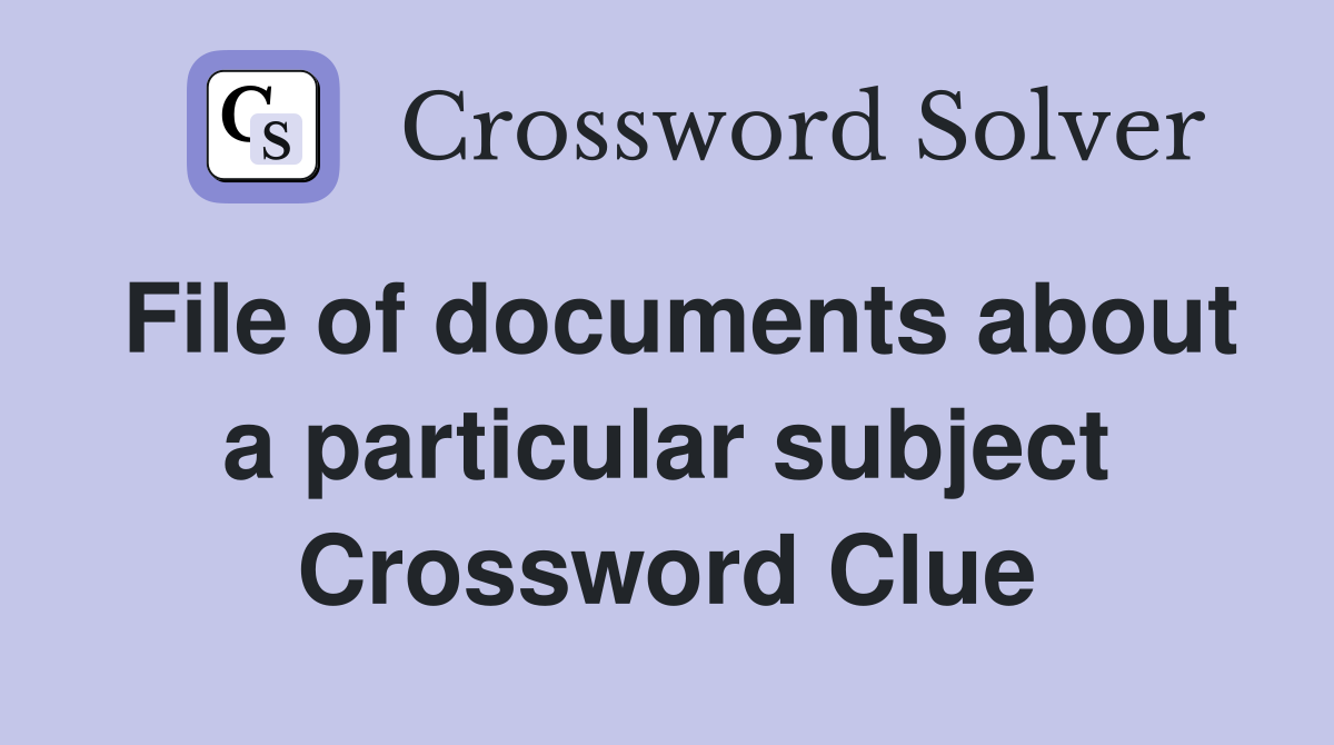 File of documents about a particular subject Crossword Clue