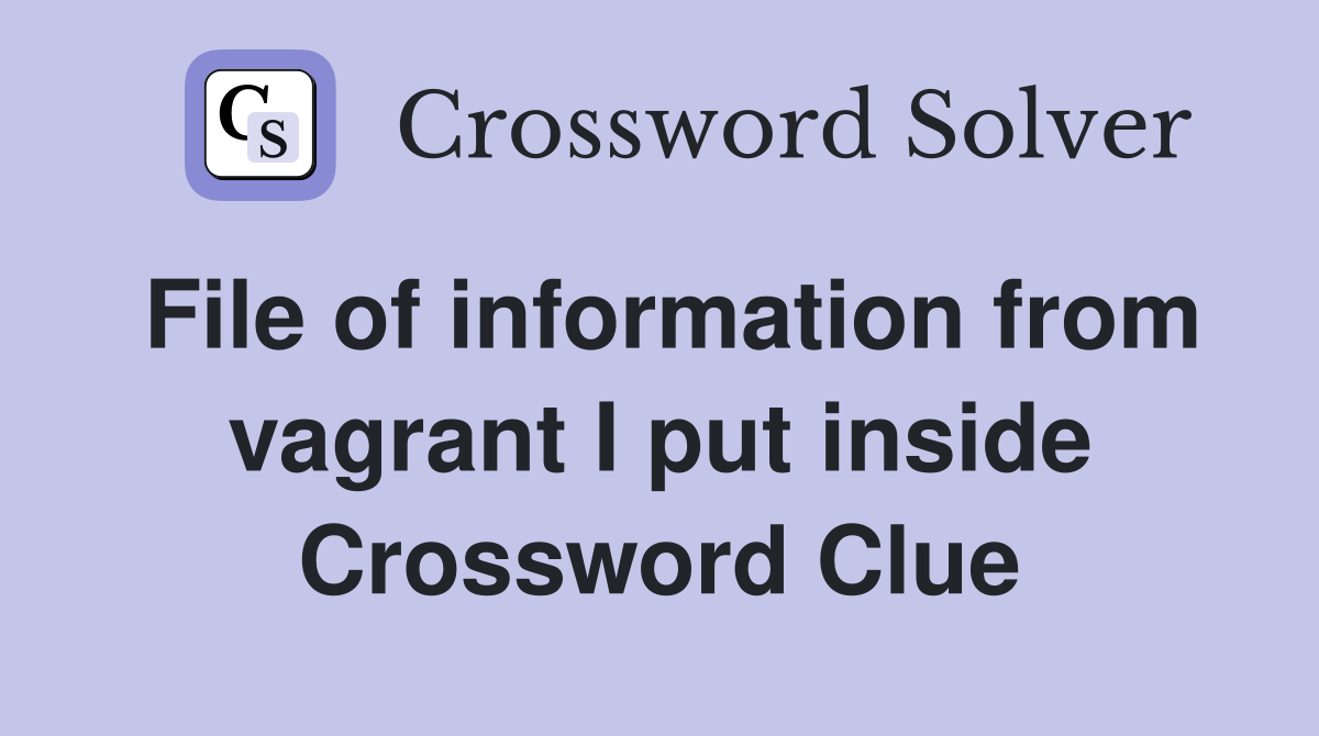 File of information from vagrant I put inside Crossword Clue