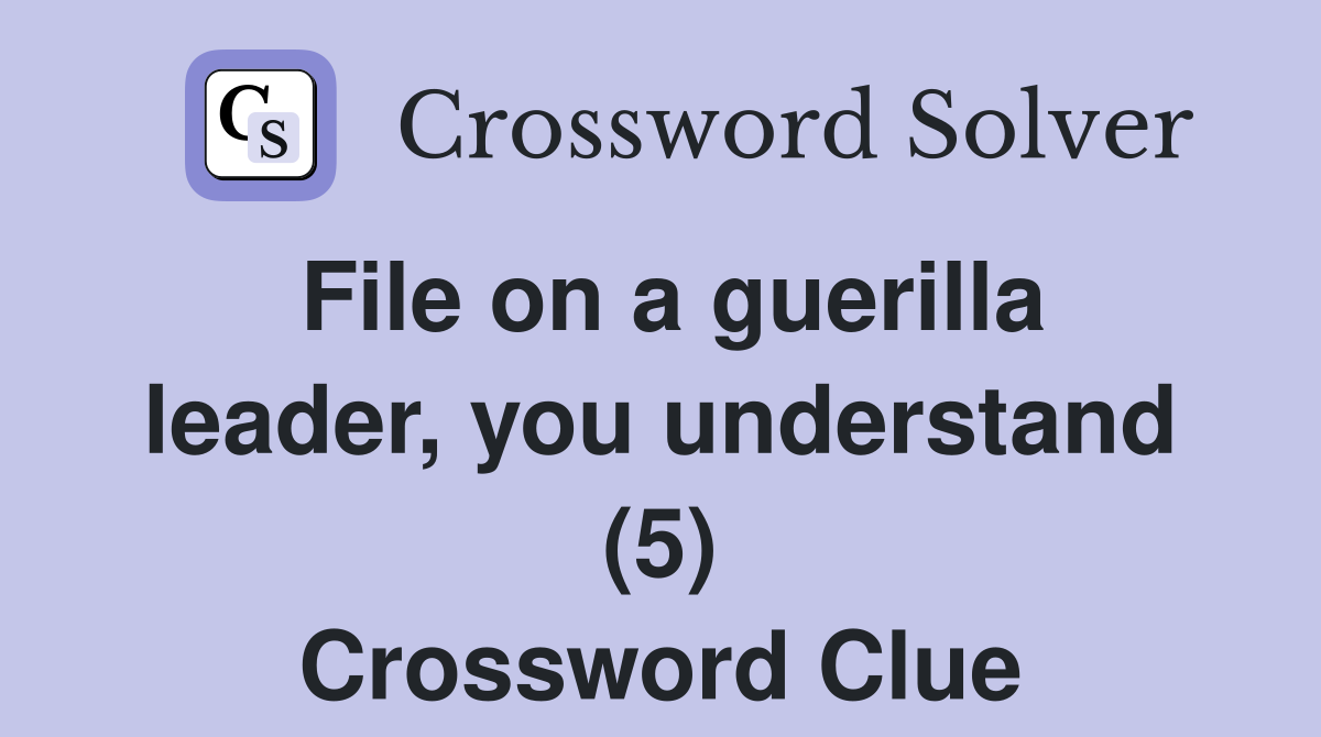 File on a guerilla leader, you understand (5) Crossword Clue
