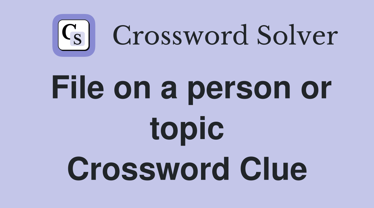 File on a person or topic Crossword Clue