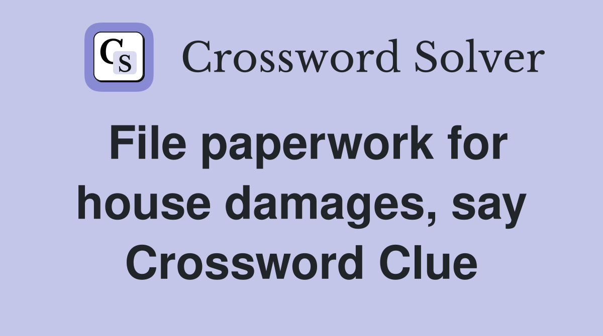 File paperwork for house damages, say Crossword Clue