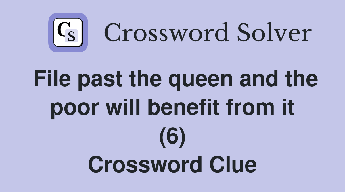 File past the queen and the poor will benefit from it (6) Crossword Clue