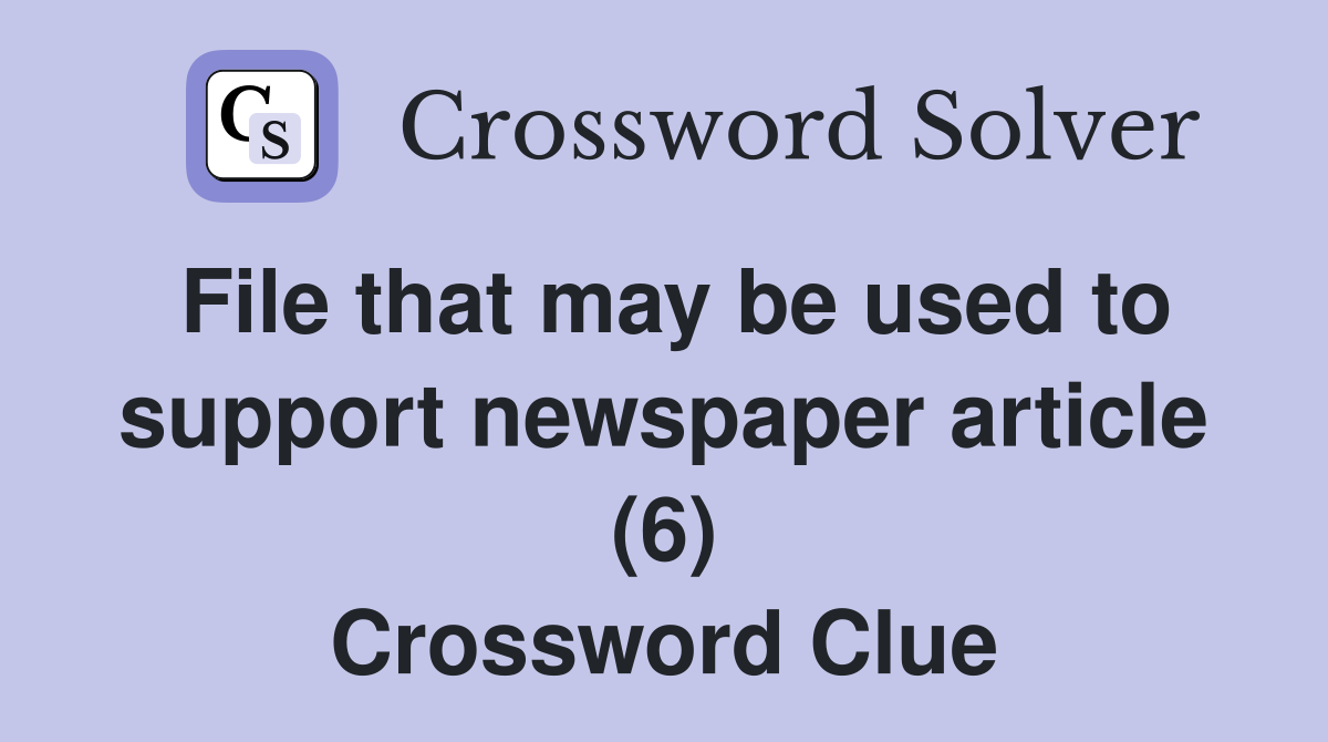 File that may be used to support newspaper article (6) Crossword Clue