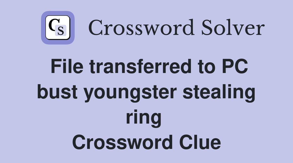 File transferred to PC bust youngster stealing ring  Crossword Clue