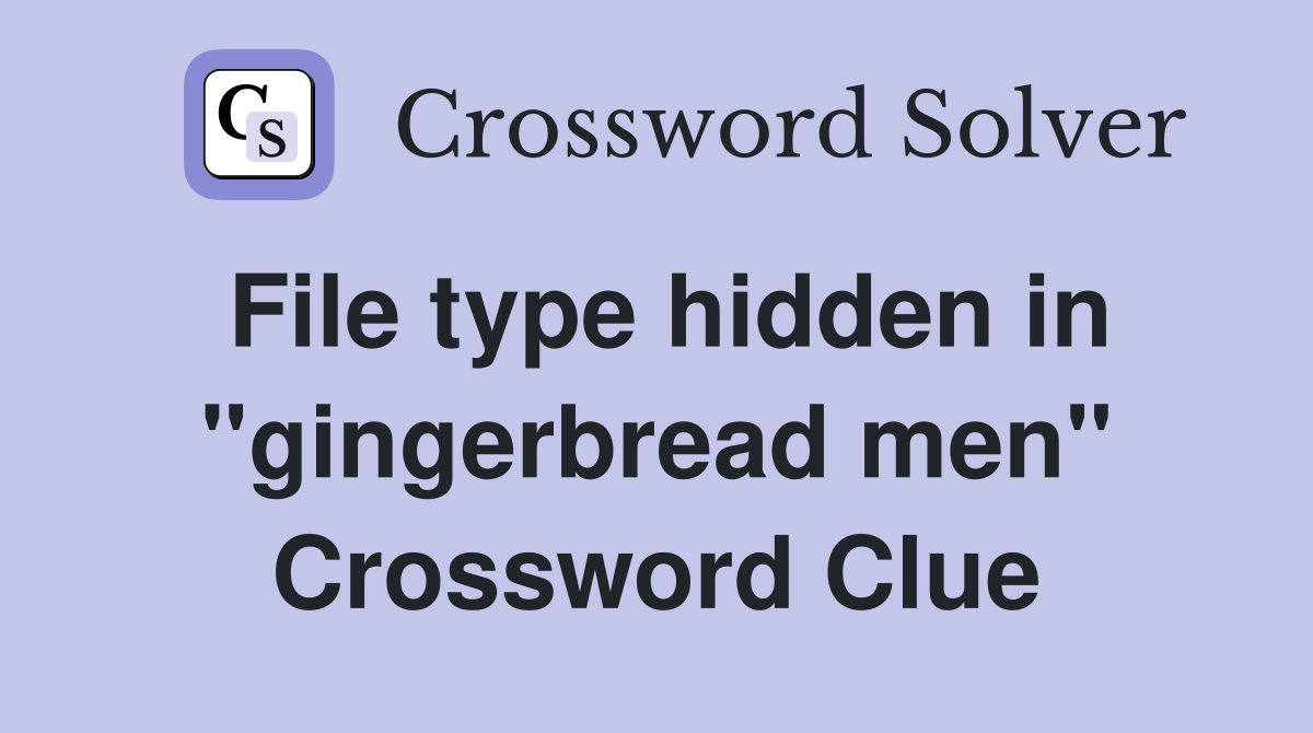 File type hidden in "gingerbread men" Crossword Clue