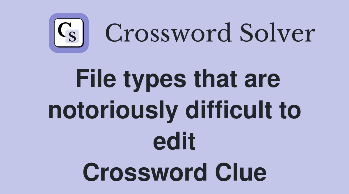 File types that are notoriously difficult to edit Crossword Clue