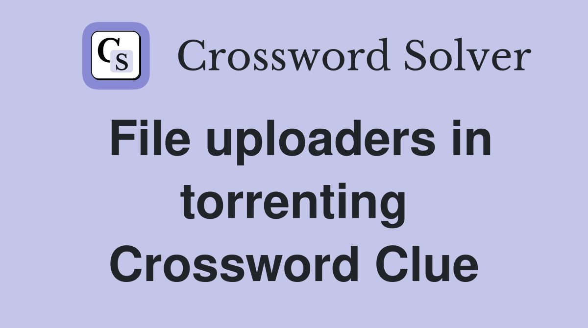 File uploaders in torrenting Crossword Clue