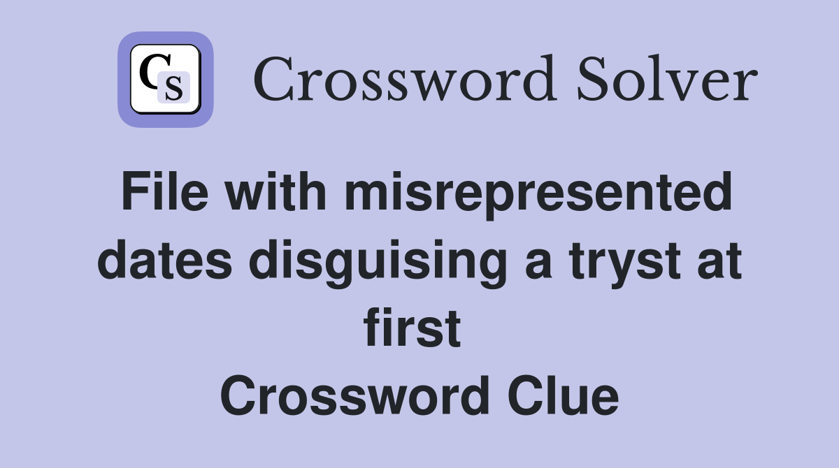 File with misrepresented dates disguising a tryst at first  Crossword Clue