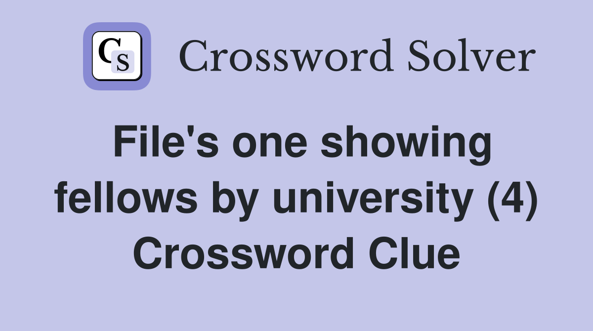 File's one showing fellows by university (4) Crossword Clue