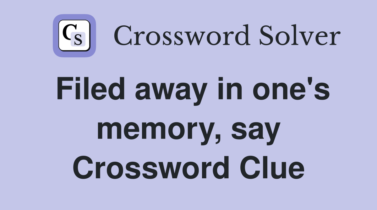 Filed away in one's memory, say Crossword Clue