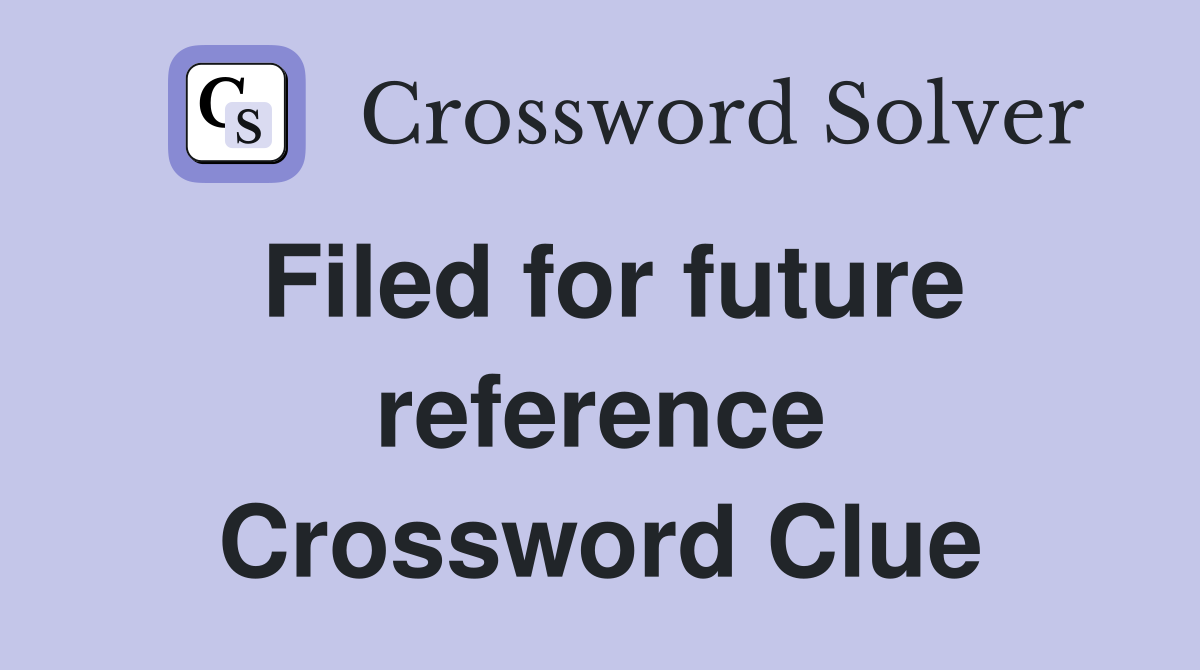 Filed for future reference Crossword Clue