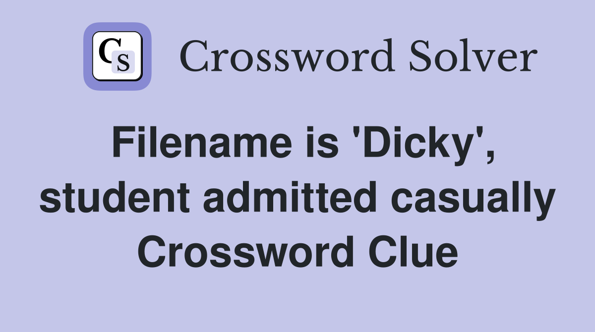Filename is 'Dicky', student admitted casually Crossword Clue