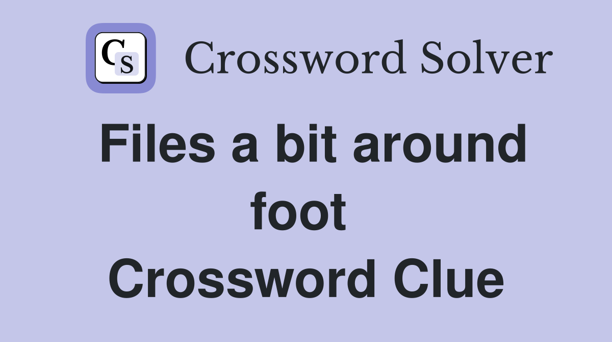 Files a bit around foot  Crossword Clue