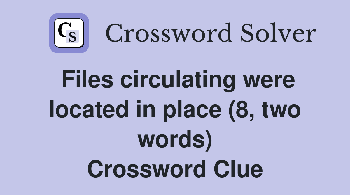 Files circulating were located in place (8, two words) Crossword Clue