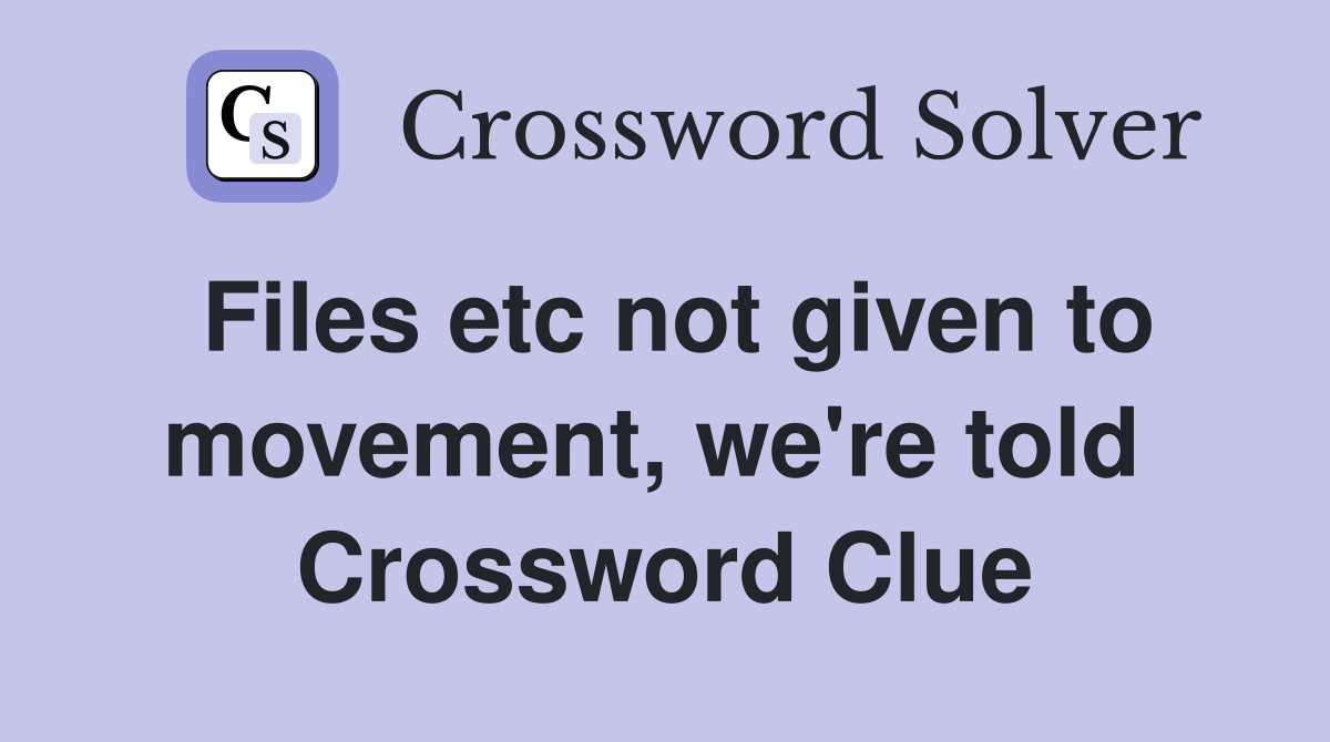 Files etc not given to movement, we're told  Crossword Clue