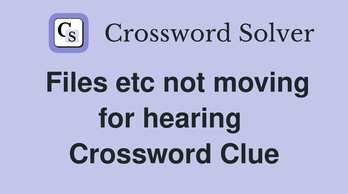 Files etc not moving for hearing  Crossword Clue