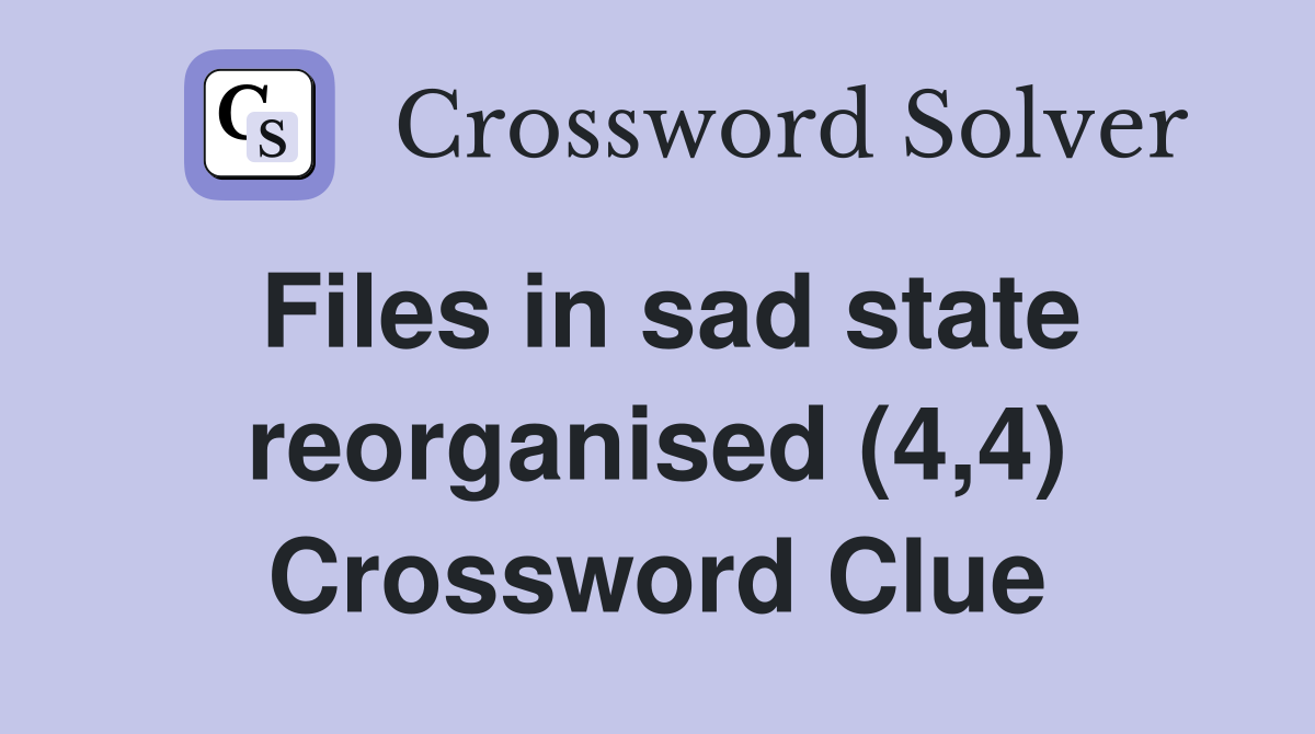 Files in sad state reorganised (4,4) Crossword Clue