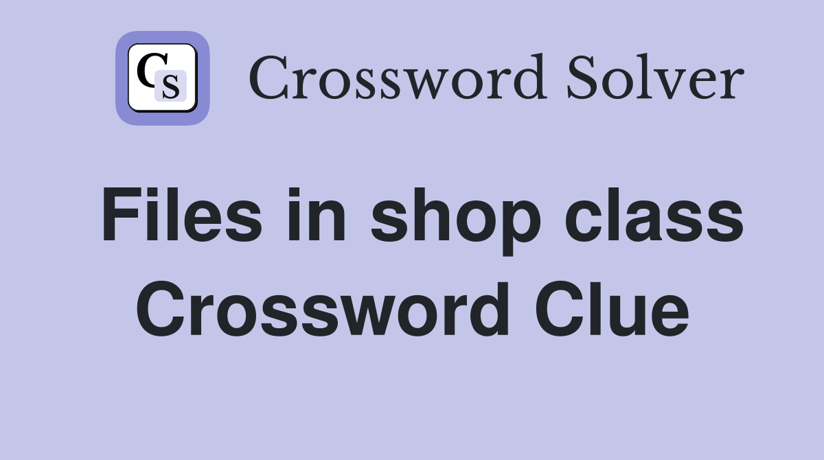 Files in shop class Crossword Clue