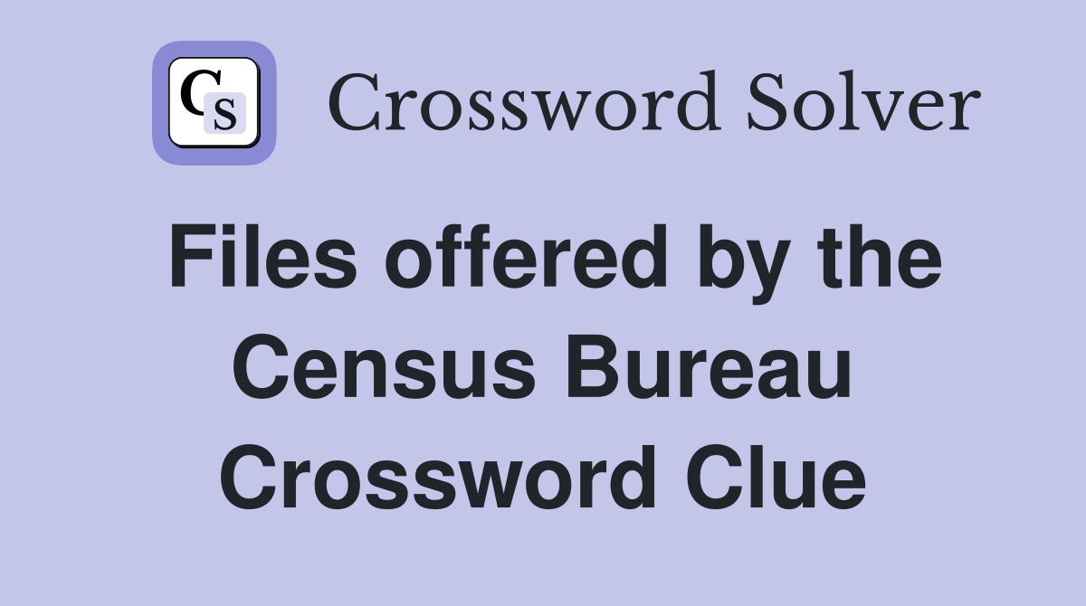 Files offered by the Census Bureau Crossword Clue