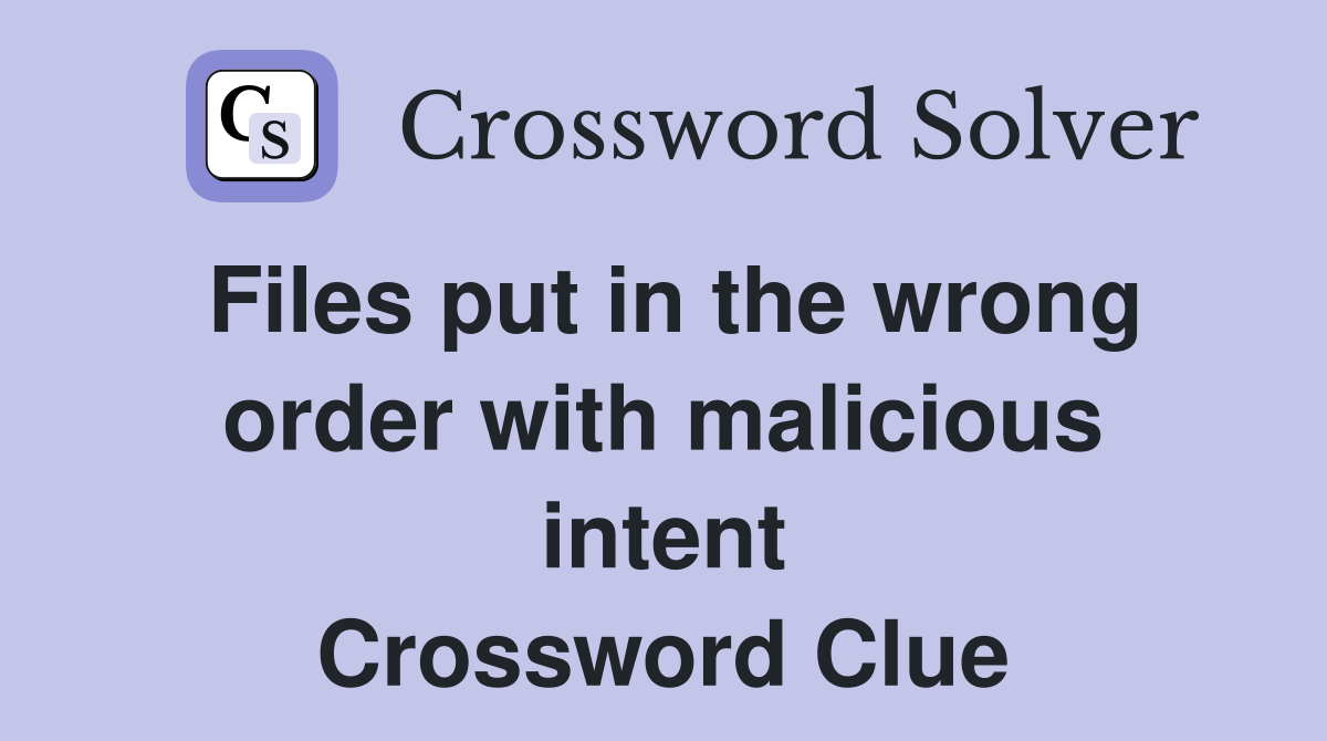 Files put in the wrong order with malicious intent Crossword Clue