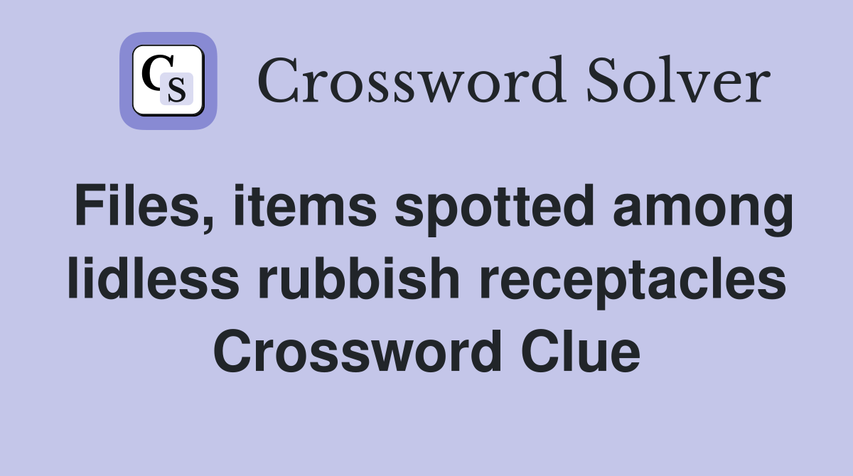 Files, items spotted among lidless rubbish receptacles Crossword Clue