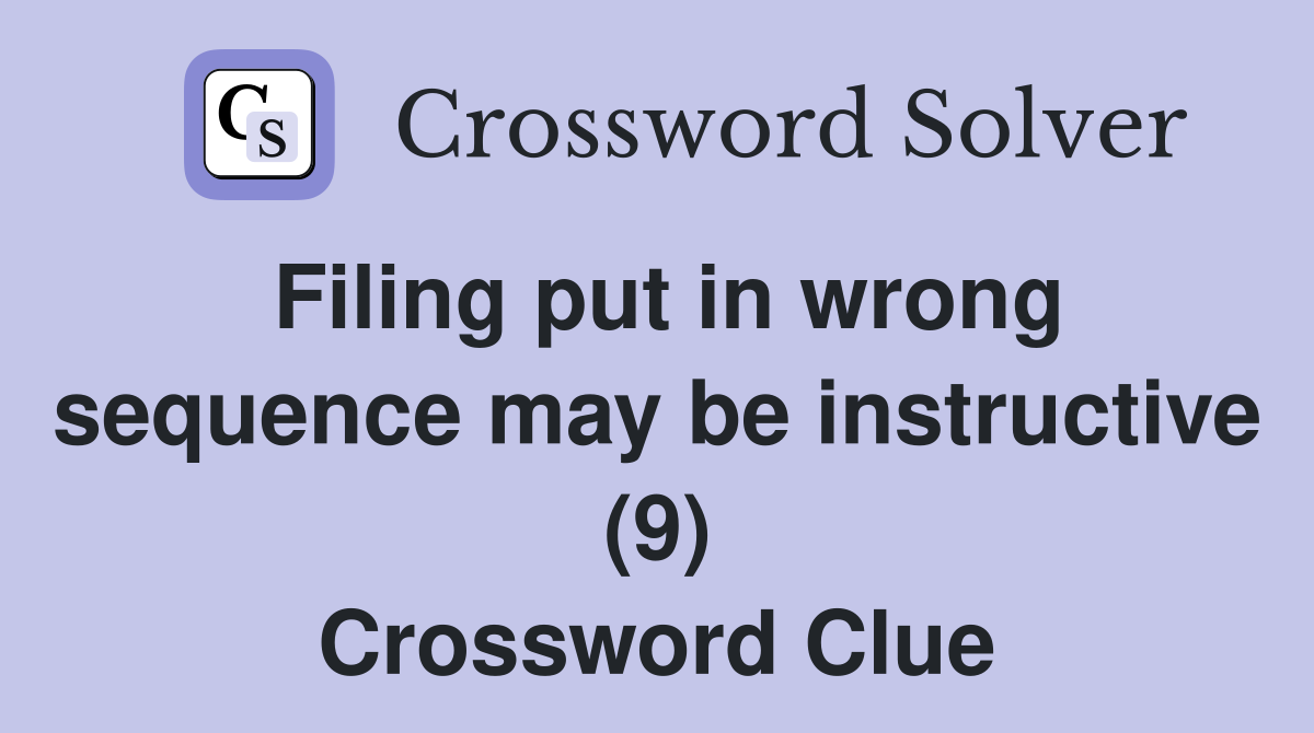 Filing put in wrong sequence may be instructive (9) Crossword Clue