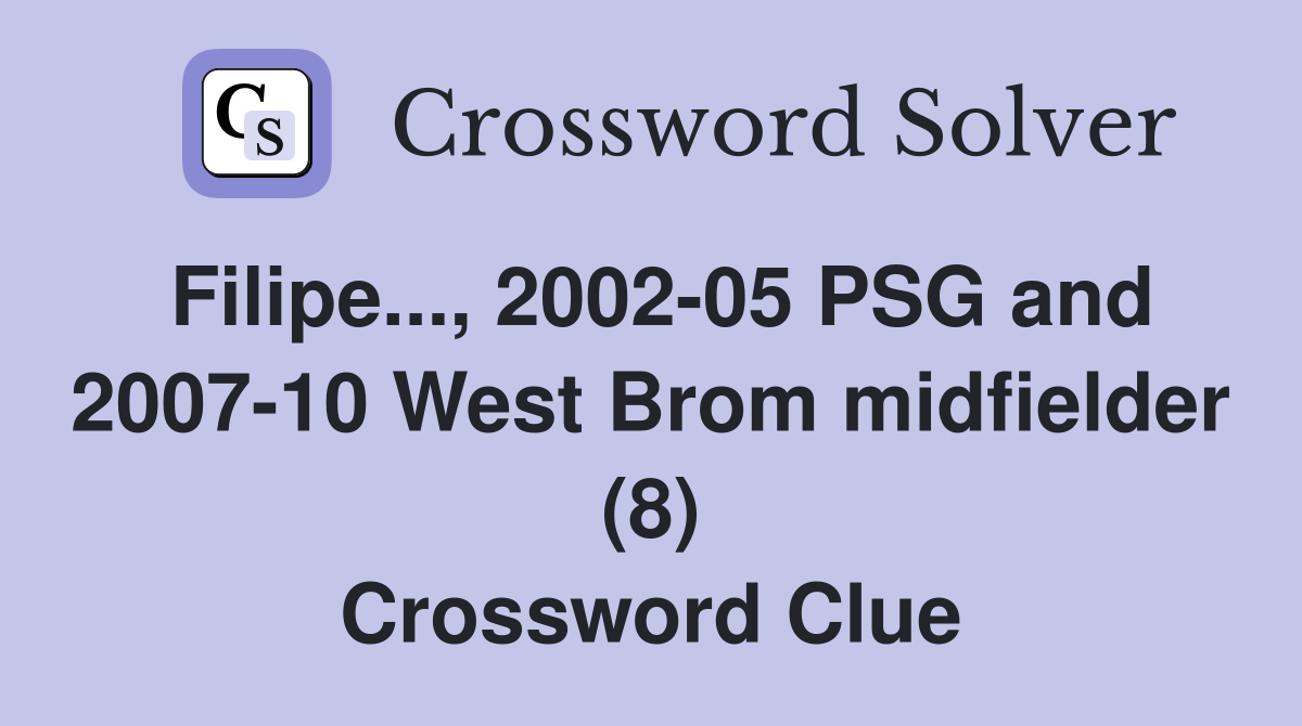 Filipe..., 2002-05 PSG and 2007-10 West Brom midfielder (8) Crossword Clue