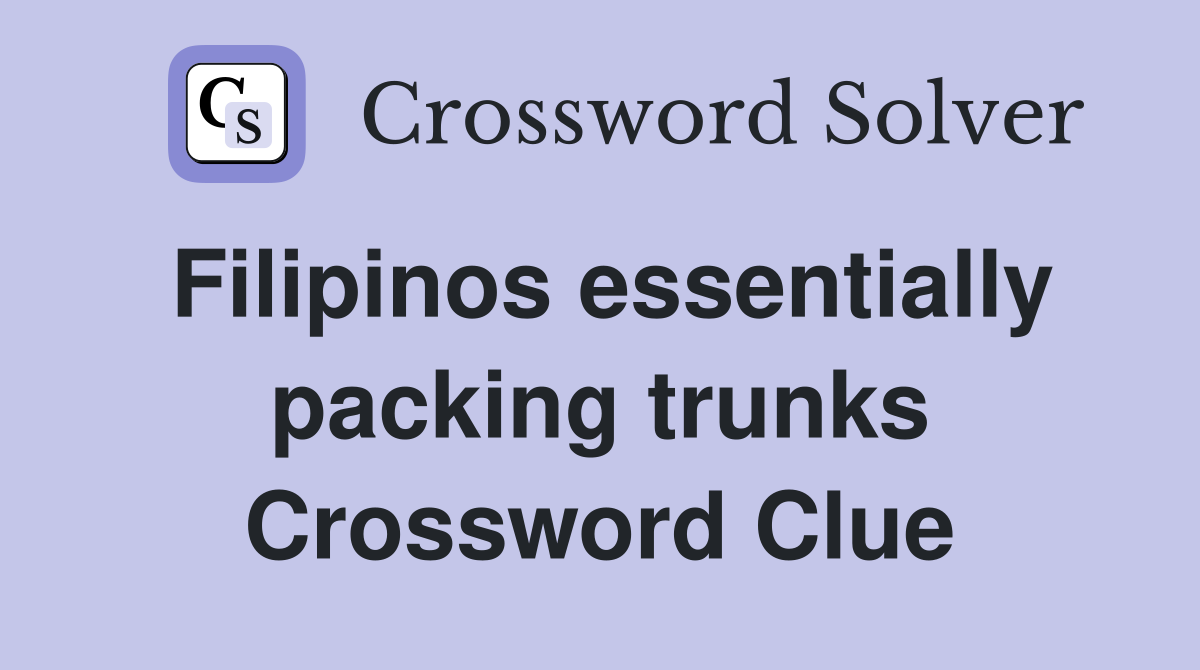 Filipinos essentially packing trunks Crossword Clue