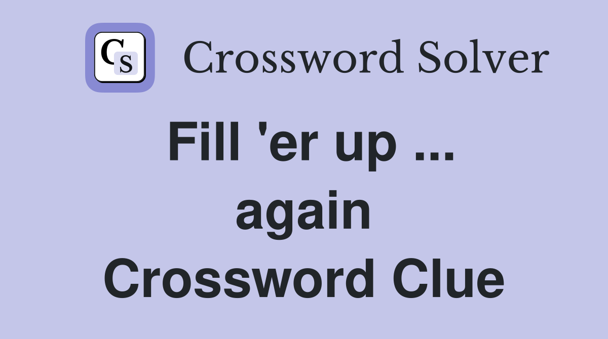 Fill 'er up ... again Crossword Clue