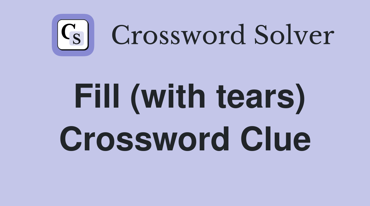 Fill (with tears) Crossword Clue