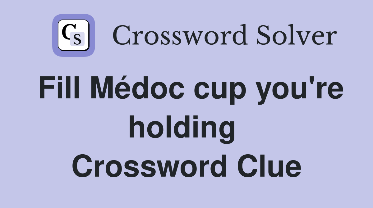 Fill Médoc cup you're holding  Crossword Clue