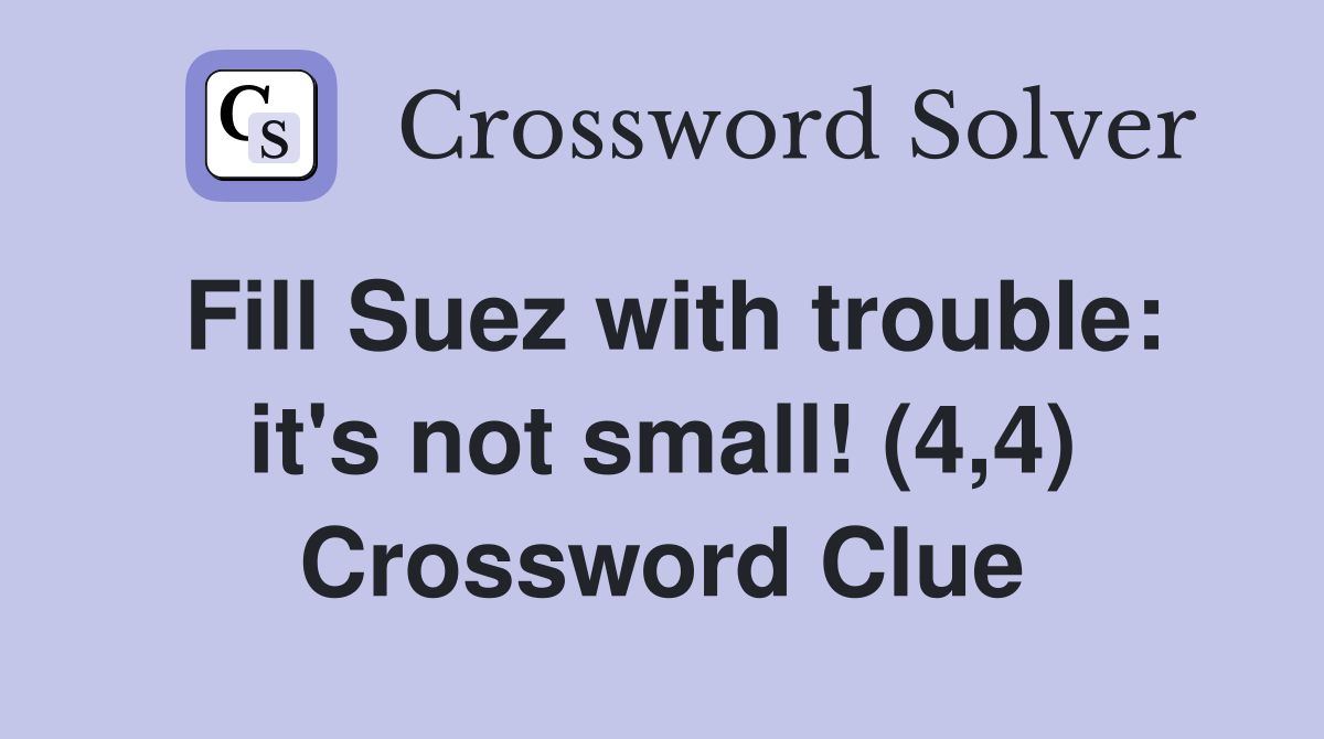 Fill Suez with trouble: it's not small! (4,4) Crossword Clue
