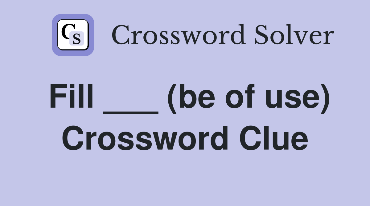 Fill ___ (be of use) Crossword Clue