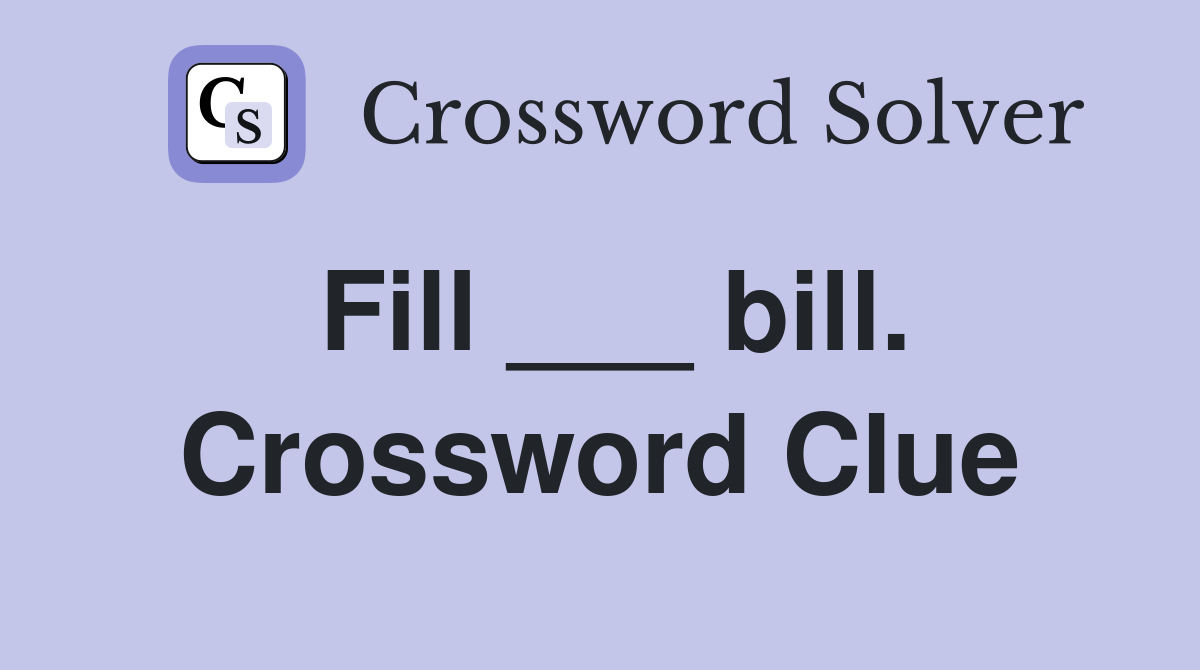 Fill ___ bill. Crossword Clue
