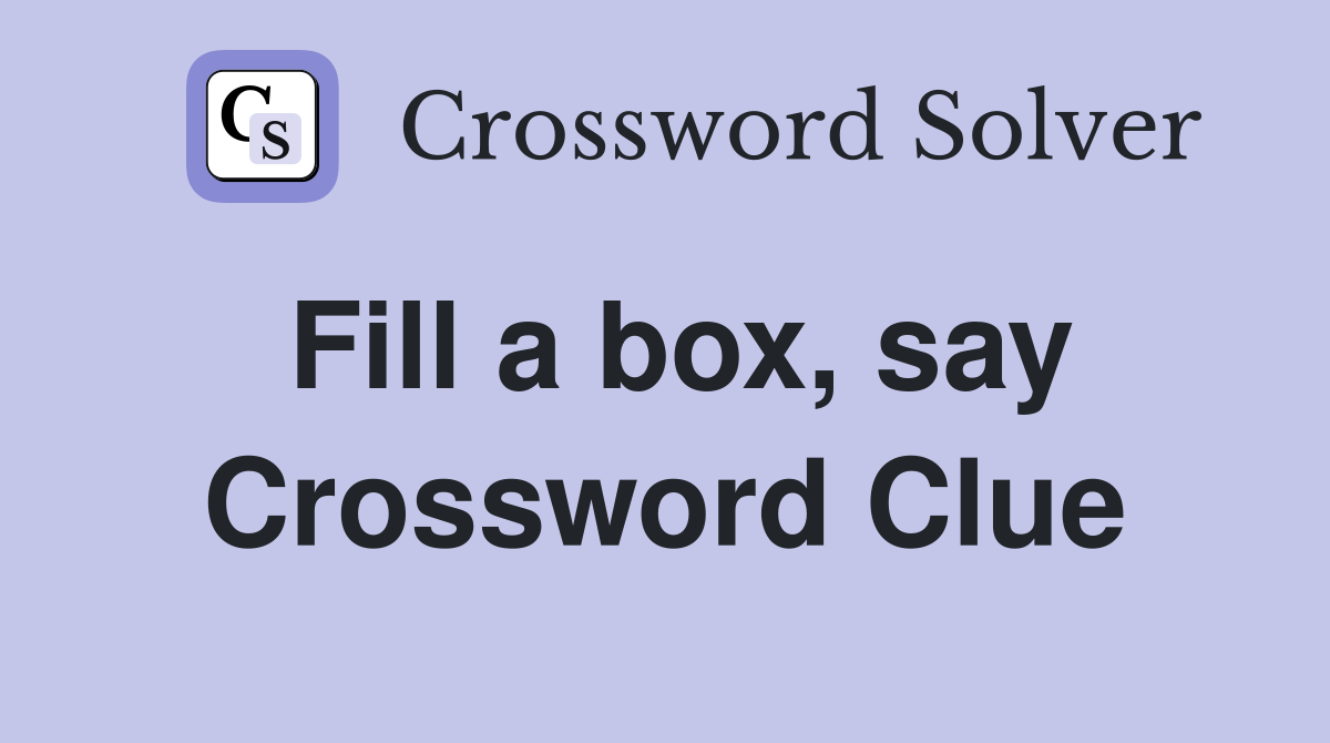 Fill a box, say Crossword Clue