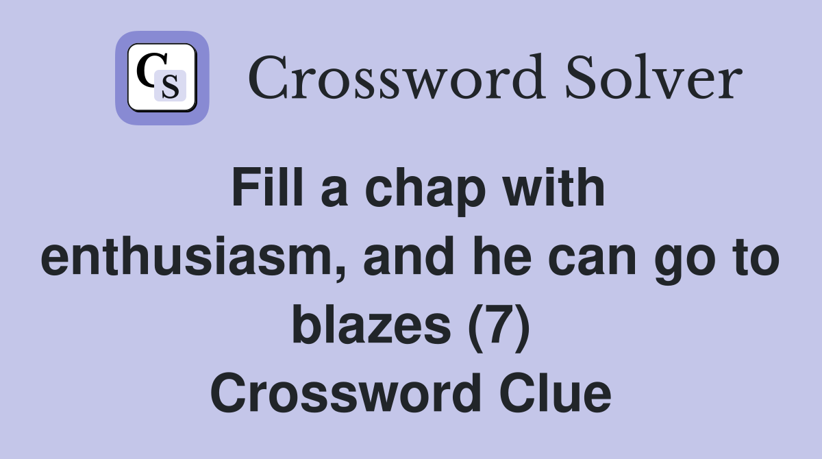 Fill a chap with enthusiasm, and he can go to blazes (7) Crossword Clue