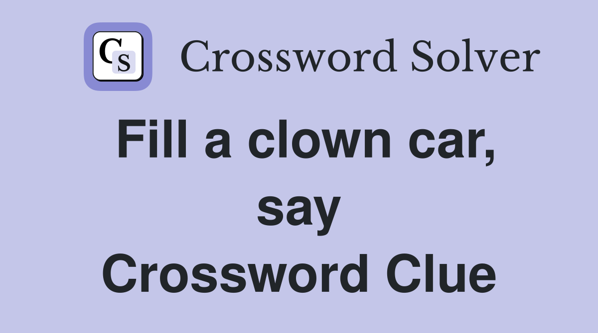 Fill a clown car, say Crossword Clue