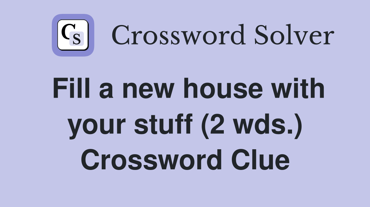 Fill a new house with your stuff (2 wds.) Crossword Clue