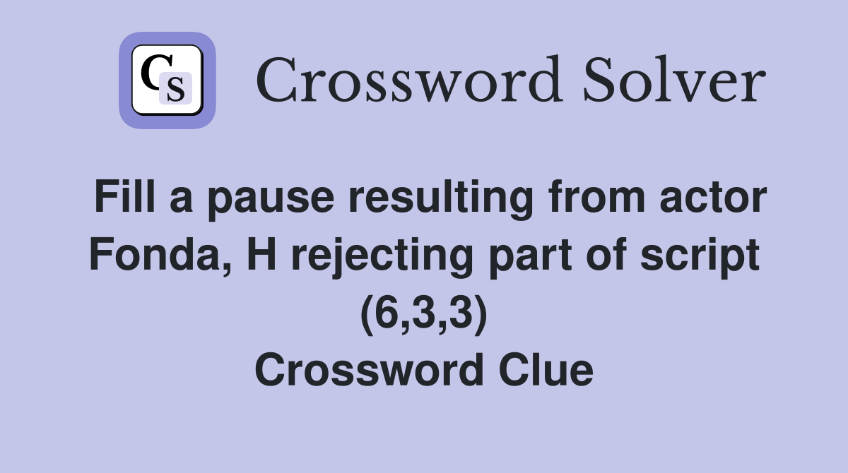 Fill a pause resulting from actor Fonda, H rejecting part of script (6,3,3) Crossword Clue