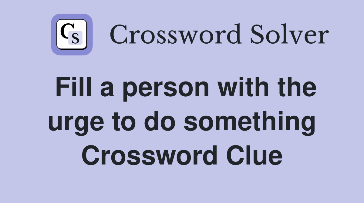 Fill a person with the urge to do something Crossword Clue