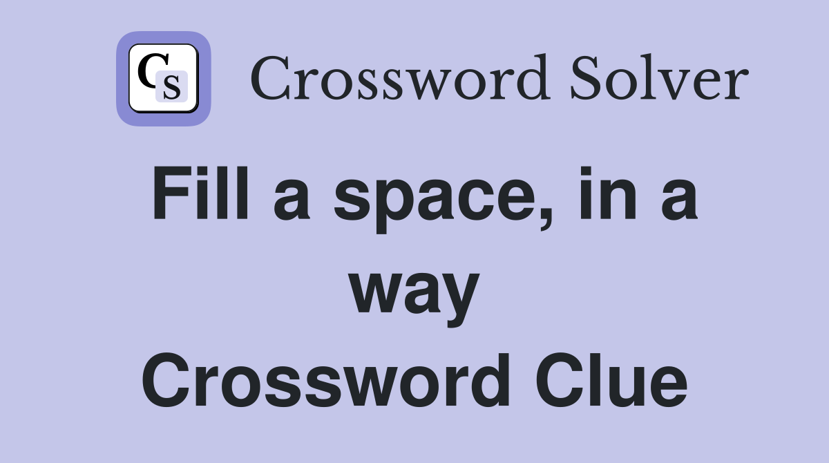 Fill a space, in a way Crossword Clue