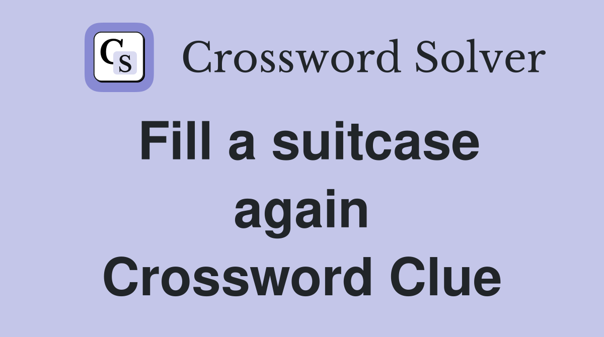 Fill a suitcase again Crossword Clue