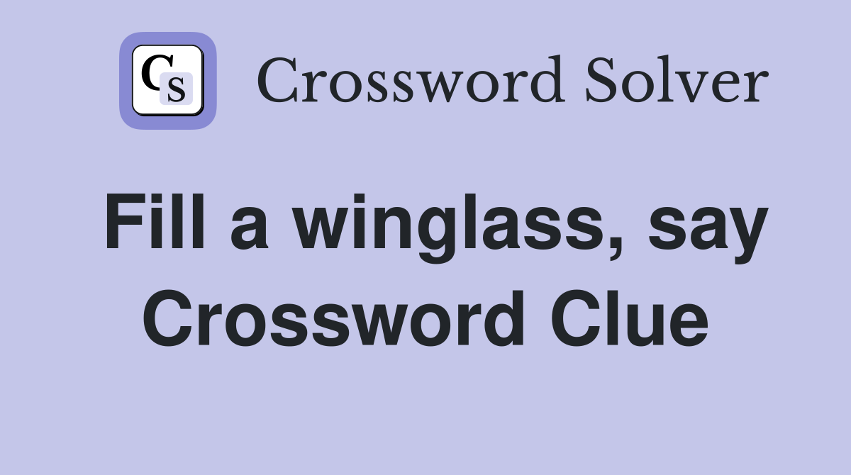 Fill a winglass, say Crossword Clue